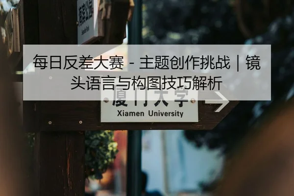 每日反差大赛 - 主题创作挑战｜镜头语言与构图技巧解析
